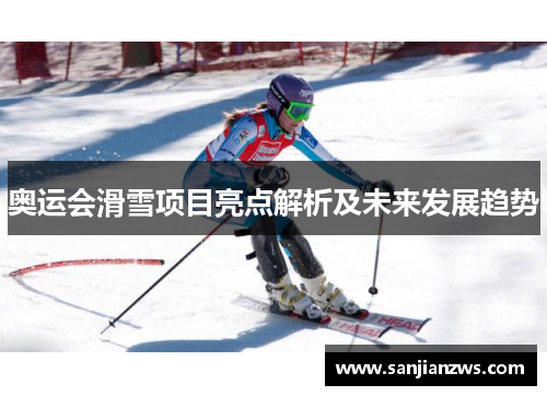 奥运会滑雪项目亮点解析及未来发展趋势