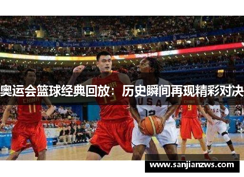 奥运会篮球经典回放：历史瞬间再现精彩对决