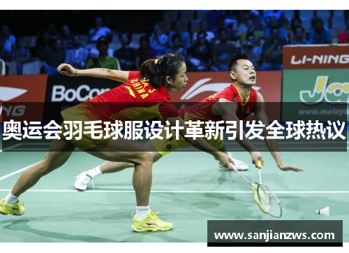 奥运会羽毛球服设计革新引发全球热议