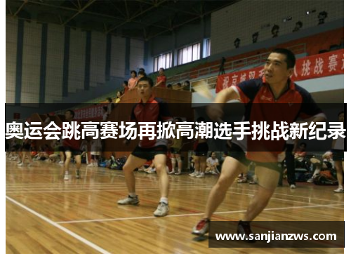 奥运会跳高赛场再掀高潮选手挑战新纪录