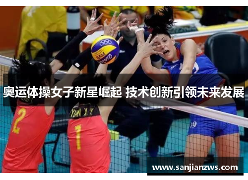 奥运体操女子新星崛起 技术创新引领未来发展 奥运体操女子新星崛起 技术创新引领未来发展