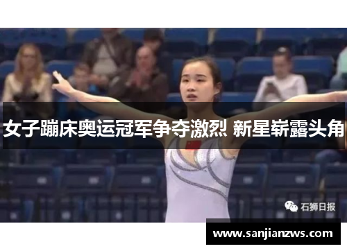 女子蹦床奥运冠军争夺激烈 新星崭露头角 女子蹦床奥运冠军争夺激烈 新星崭露头角