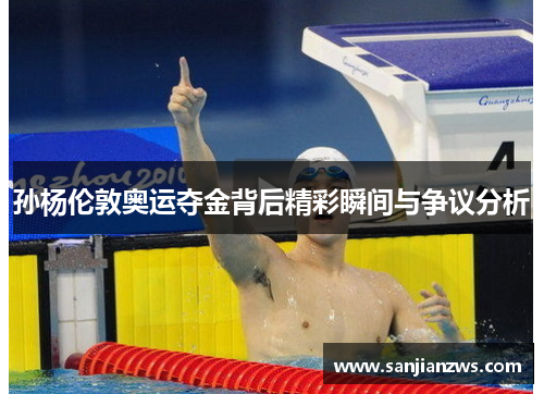 孙杨伦敦奥运夺金背后精彩瞬间与争议分析