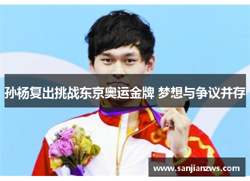 孙杨复出挑战东京奥运金牌 梦想与争议并存