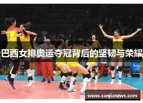 巴西女排奥运夺冠背后的坚韧与荣耀