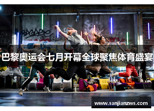 巴黎奥运会七月开幕全球聚焦体育盛宴