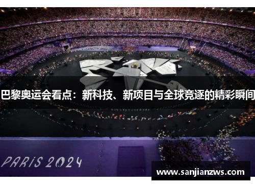 巴黎奥运会看点：新科技、新项目与全球竞逐的精彩瞬间