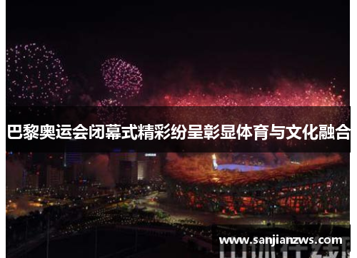 巴黎奥运会闭幕式精彩纷呈彰显体育与文化融合